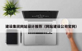 格尔木建设集团网站设计推荐（网站建设公司官网）